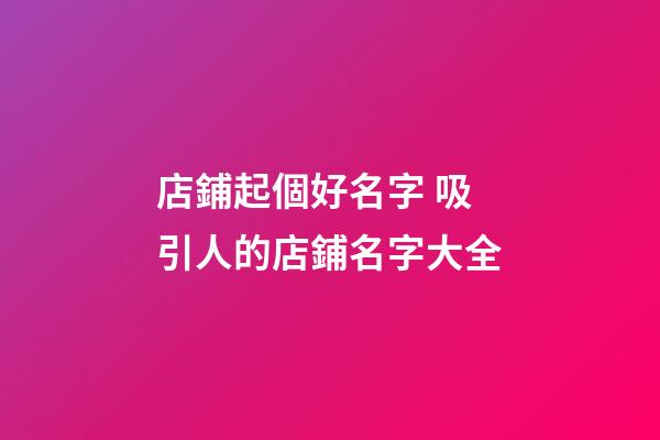店鋪起個好名字 吸引人的店鋪名字大全-第1張-店鋪起名-玄機派